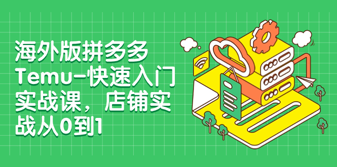 （7876期）海外版拼多多Temu-快速入门实战课，店铺实战从0到1（12节课）-狂神云浏览专注活动，软件，教程分享！总之就是网络那些事。