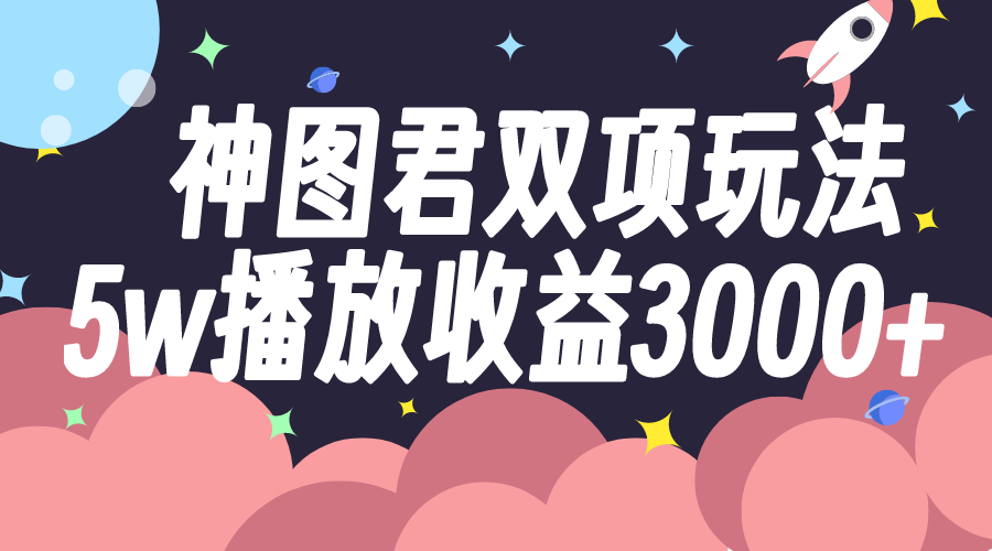 （7870期）神图君双项玩法5w播放收益3000+-狂神云浏览专注活动，软件，教程分享！总之就是网络那些事。