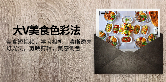 （7862期）大V-美食色彩法，美食短视频 学习相机 清晰透亮灯光法 剪映剪辑 美感调色-狂神云浏览专注活动，软件，教程分享！总之就是网络那些事。
