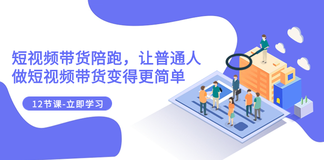 （7829期）2023短视频带货陪跑，让普通人做短视频带货变得更简单（12节课）-狂神云浏览专注活动，软件，教程分享！总之就是网络那些事。