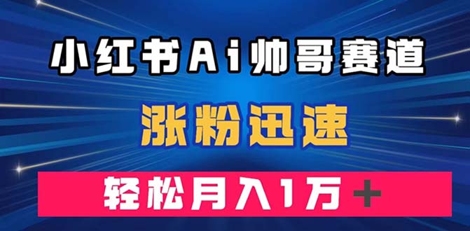 （7800期）小红书AI帅哥赛道 ，涨粉迅速，轻松月入万元（附软件）-狂神云浏览专注活动，软件，教程分享！总之就是网络那些事。