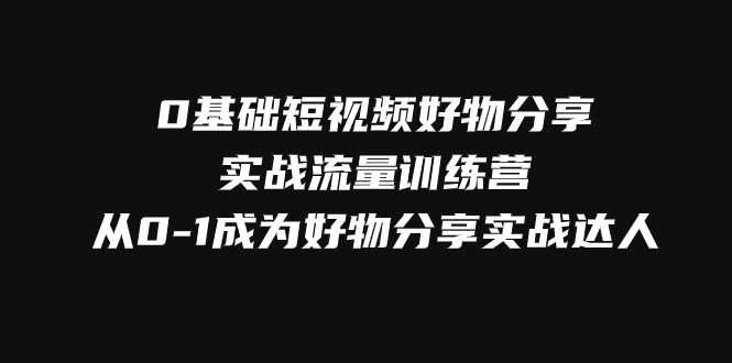 （7792期）0基础短视频好物分享实战流量训练营，从0-1成为好物分享实战达人-狂神云浏览专注活动，软件，教程分享！总之就是网络那些事。