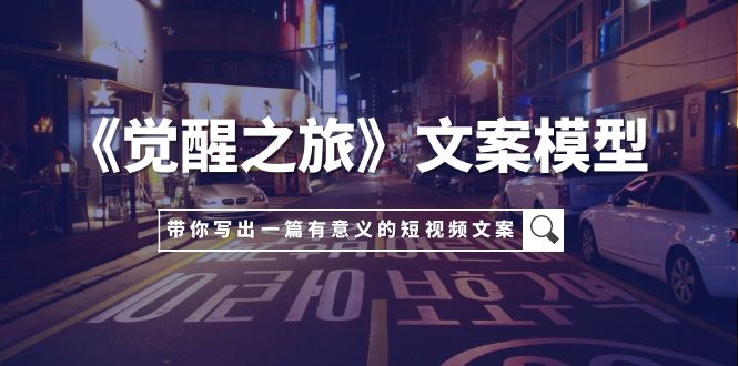 （7776期）《觉醒之旅》文案模型，带着你用你的一件小事写出一篇有意义的短视频文案-狂神云浏览专注活动，软件，教程分享！总之就是网络那些事。