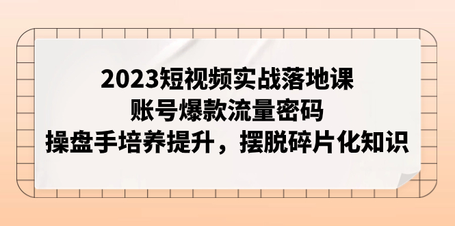 （7757期）2023短视频实战落地课，账号爆款流量密码，操盘手培养提升，摆脱碎片化知识-狂神云浏览专注活动，软件，教程分享！总之就是网络那些事。