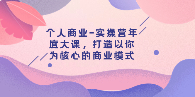 （7755期）个人商业-实操营年度大课，打造以你为核心的商业模式（29节课）-狂神云浏览专注活动，软件，教程分享！总之就是网络那些事。