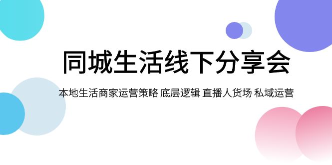 （7706期）同城生活线下分享会，本地生活商家运营策略 底层逻辑 直播人货场 私域运营-狂神云浏览专注活动，软件，教程分享！总之就是网络那些事。
