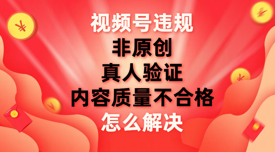 （7692期）视频号【非原创，内容质量不合格，真人验证】违规怎么解决-狂神云浏览专注活动，软件，教程分享！总之就是网络那些事。