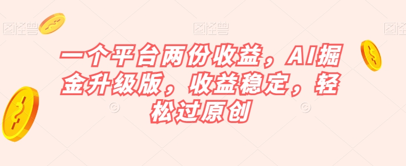 一个平台两份收益，AI掘金升级版，收益稳定，轻松过原创【揭秘】-狂神云浏览专注活动，软件，教程分享！总之就是网络那些事。