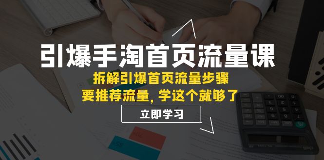 （7620期）引爆-手淘首页流量课：拆解引爆首页流量步骤，要推荐流量，学这个就够了-狂神云浏览专注活动，软件，教程分享！总之就是网络那些事。