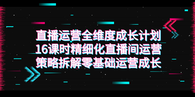 （7582期）直播运营-全维度 成长计划，16课时精细化直播间运营策略拆解零基础运营成长-狂神云浏览专注活动，软件，教程分享！总之就是网络那些事。