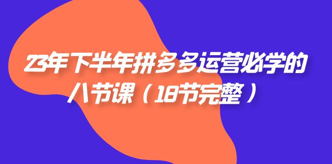 （7574期）23年下半年拼多多·运营必学的八节课（18节完整）-狂神云浏览专注活动，软件，教程分享！总之就是网络那些事。