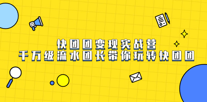 （7540期）快团团变现实战营，千万级流水团长带你玩转快团团-狂神云浏览专注活动，软件，教程分享！总之就是网络那些事。