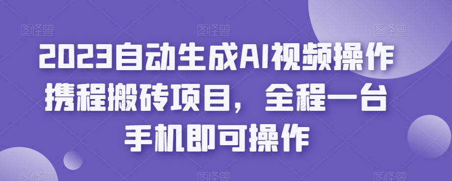 2023自动生成AI视频操作携程搬砖项目，全程一台手机即可操作-狂神云浏览专注活动，软件，教程分享！总之就是网络那些事。