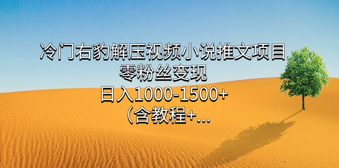 （7522期）冷门右豹解压视频小说推文项目，零粉丝变现，日入1000-1500+。（含教程+…-狂神云浏览专注活动，软件，教程分享！总之就是网络那些事。
