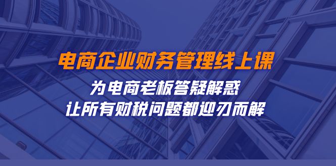 （7504期）电商企业-财务管理线上课：为电商老板答疑解惑-让所有财税问题都迎刃而解-狂神云浏览专注活动，软件，教程分享！总之就是网络那些事。