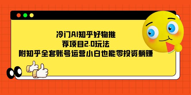（7498期）冷门AI知乎好物推荐项目2.0玩法，附知乎全套账号运营，小白也能零投资躺赚-狂神云浏览专注活动，软件，教程分享！总之就是网络那些事。