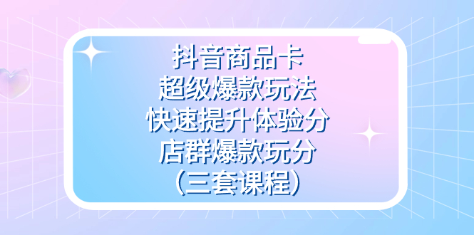 （7491期）抖音商品卡-超级爆款玩法+快速提升体验分+店群爆款玩分（三套课程）-狂神云浏览专注活动，软件，教程分享！总之就是网络那些事。