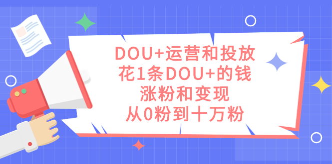 （7475期）DOU+运营和投放，花1条DOU+的钱，涨粉和变现，从0粉到十万粉-狂神云浏览专注活动，软件，教程分享！总之就是网络那些事。