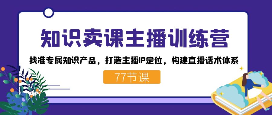 （7467期）知识卖课主播训练营：找准专属知识产品，打造主播IP定位，构建直播话术体系-狂神云浏览专注活动，软件，教程分享！总之就是网络那些事。