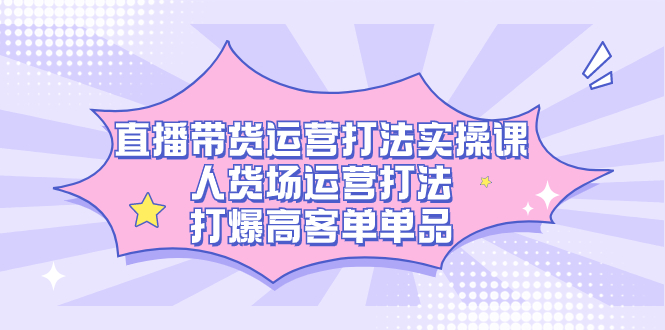 （7436期）直播带货运营打法实操课，人货场运营打法，打爆高客单单品-狂神云浏览专注活动，软件，教程分享！总之就是网络那些事。