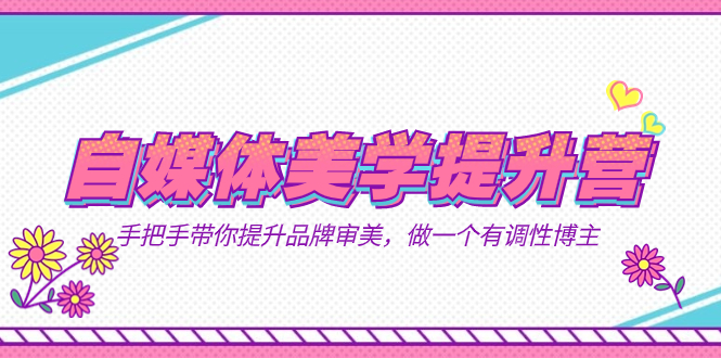 （7404期）自媒体-美学提升营  手把手带你提升-品牌审美，做一个有调性博主（11节课）-狂神云浏览专注活动，软件，教程分享！总之就是网络那些事。