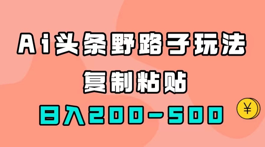 （7384期）AI头条野路子玩法，只需复制粘贴，日入200-500+-狂神云浏览专注活动，软件，教程分享！总之就是网络那些事。