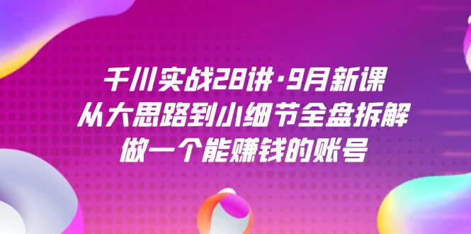（7379期）千川实战28讲·9月新课：从大思路到小细节全盘拆解，做一个能赚钱的账号-狂神云浏览专注活动，软件，教程分享！总之就是网络那些事。