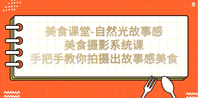 （7331期）美食课堂-自然光故事感美食摄影系统课：手把手教你拍摄出故事感美食！-狂神云浏览专注活动，软件，教程分享！总之就是网络那些事。