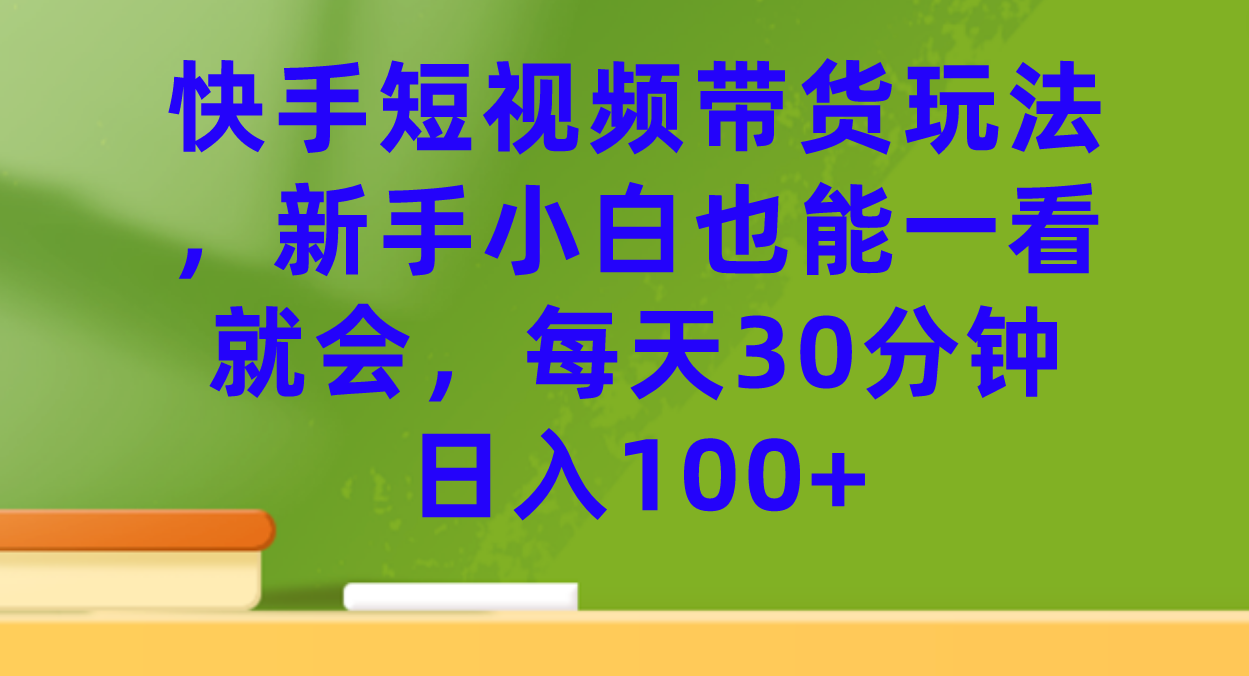 （7286期）快手短视频带货玩法，新手小白也能一看就会，每天30分钟日入100+-狂神云浏览专注活动，软件，教程分享！总之就是网络那些事。