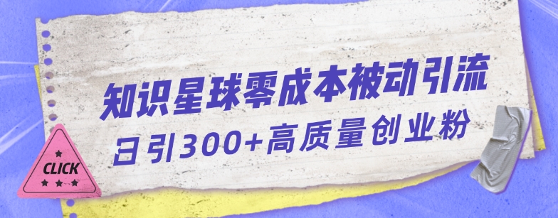 知识星球零成本被动引流创业粉一天300+【揭秘】-狂神云浏览专注活动，软件，教程分享！总之就是网络那些事。