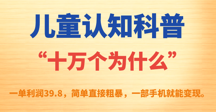 （7261期）儿童认知科普“十万个为什么”一单利润39.8，简单粗暴，一部手机就能变现-狂神云浏览专注活动，软件，教程分享！总之就是网络那些事。