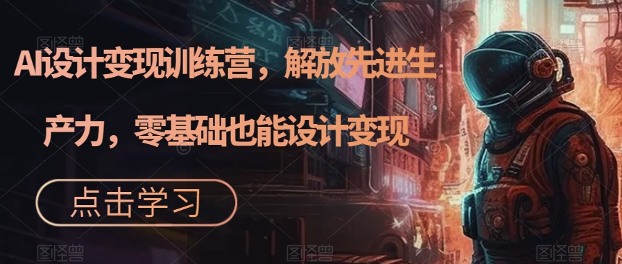（7259期）AI设计变现特训营，解放先进生产力，0基础也能设计变现（22节完结）-狂神云浏览专注活动，软件，教程分享！总之就是网络那些事。