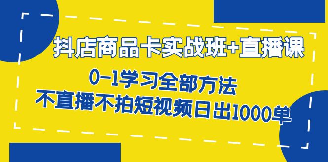 （7240期）抖店商品卡实战班+直播课-8月 0-1学习全部方法 不直播不拍短视频日出1000单-狂神云浏览专注活动，软件，教程分享！总之就是网络那些事。