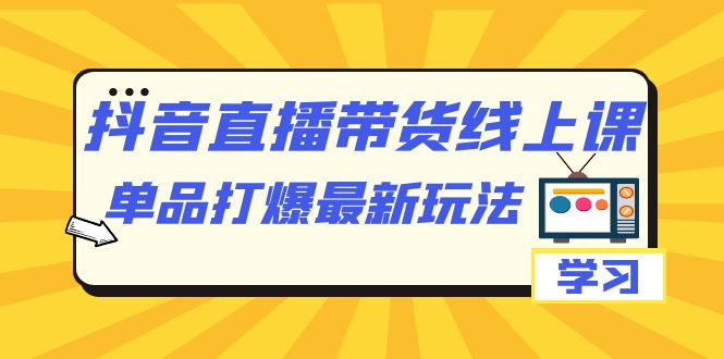 （7238期）抖音·直播带货线上课，单品打爆最新玩法（12节课）-狂神云浏览专注活动，软件，教程分享！总之就是网络那些事。