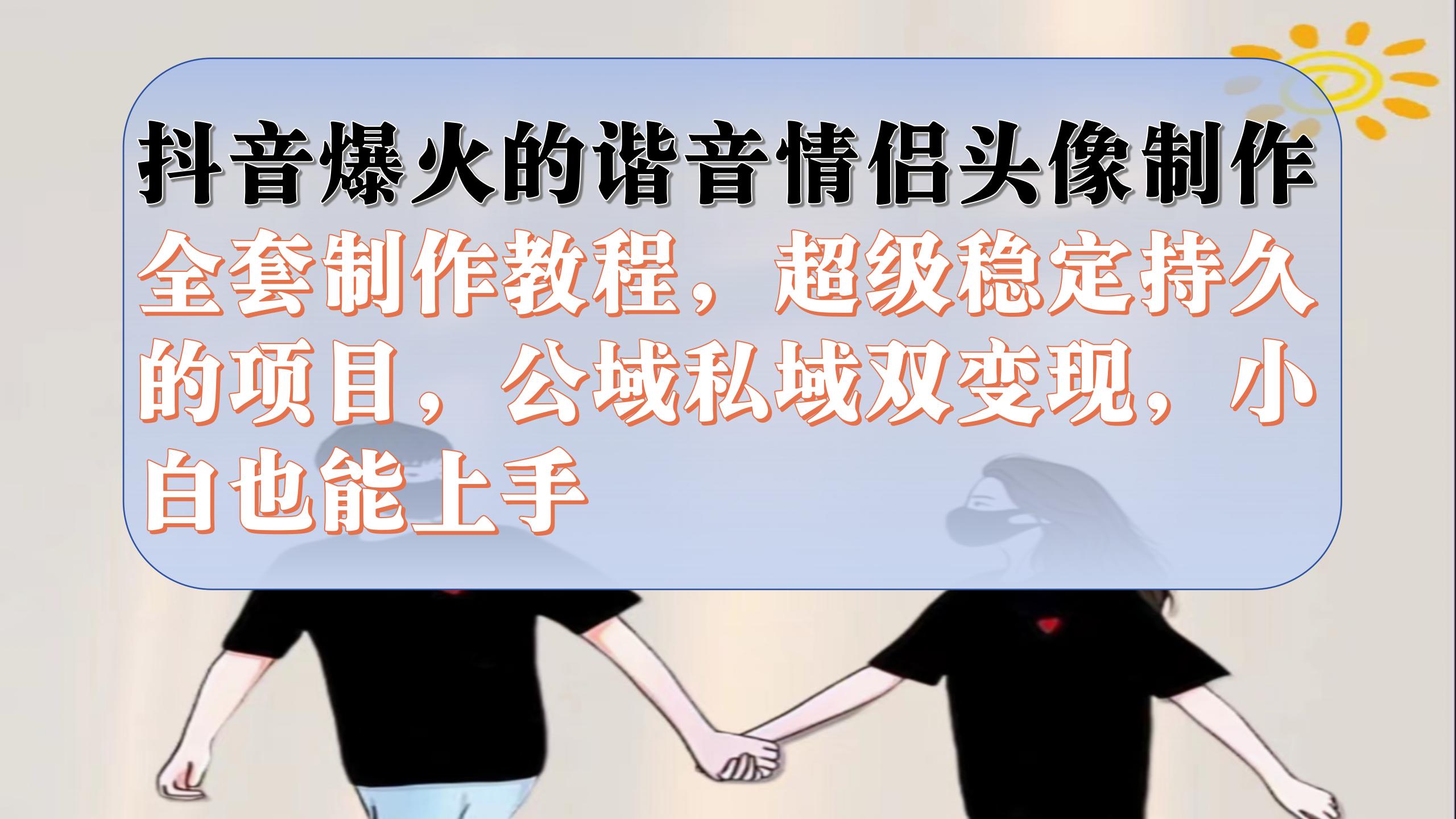 （7222期）抖音爆火的谐音情侣头像制作全套制作教程，超级稳定持久，公域私域双变现-狂神云浏览专注活动，软件，教程分享！总之就是网络那些事。