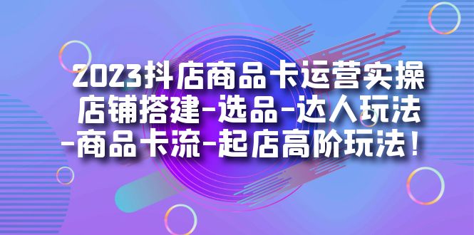 （7209期）2023抖店商品卡运营实操：店铺搭建-选品-达人玩法-商品卡流-起店高阶玩玩-狂神云浏览专注活动，软件，教程分享！总之就是网络那些事。