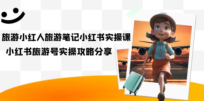 （7204期）旅游小红人-旅游笔记小红书实操课，小红书旅游号实操攻略分享（8节课）-狂神云浏览专注活动，软件，教程分享！总之就是网络那些事。