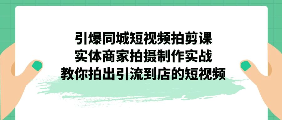 （7188期）引爆同城-短视频拍剪课：实体商家拍摄制作实战，教你拍出引流到店的短视频-狂神云浏览专注活动，软件，教程分享！总之就是网络那些事。