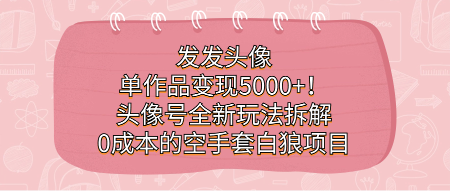 （7167期）发发头像，单作品变现5000+！头像号全新玩法拆解，0成本的空手套白狼项目-狂神云浏览专注活动，软件，教程分享！总之就是网络那些事。