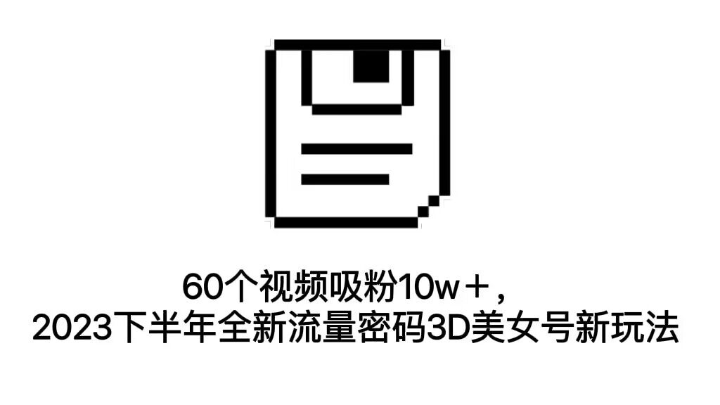 （7139期）60个视频吸粉10w＋，2023下半年全新流量密码3D美女号新玩法（教程+资源）-狂神云浏览专注活动，软件，教程分享！总之就是网络那些事。
