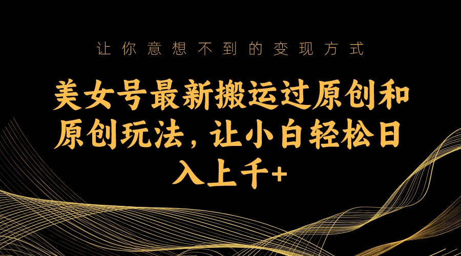 （7090期）美女号最新搬运过原创和原创玩法，让小白轻松日入上千+-狂神云浏览专注活动，软件，教程分享！总之就是网络那些事。