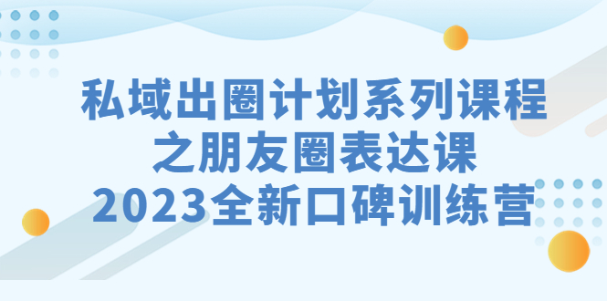 （7065期）私域-出圈计划系列课程之朋友圈-表达课，2023全新口碑训练营-狂神云浏览专注活动，软件，教程分享！总之就是网络那些事。