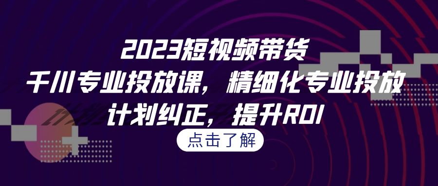 （7054期）2023短视频带货-千川专业投放课，精细化专业投放，计划纠正，提升ROI-狂神云浏览专注活动，软件，教程分享！总之就是网络那些事。