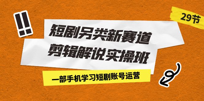 （7051期）短剧另类新赛道剪辑解说实操班：一部手机学习短剧账号运营（29节 价值500）-狂神云浏览专注活动，软件，教程分享！总之就是网络那些事。