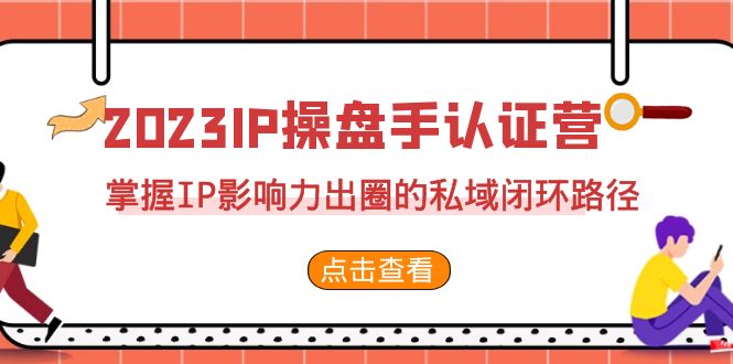 （7017期）2023·IP操盘手·认证营·第2期，掌握IP影响力出圈的私域闭环路径（35节）-狂神云浏览专注活动，软件，教程分享！总之就是网络那些事。