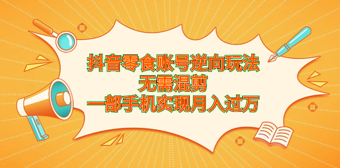 （6972期）抖音零食账号逆向玩法，无需混剪，一部手机实现月入过万-狂神云浏览专注活动，软件，教程分享！总之就是网络那些事。