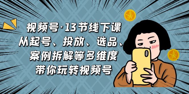 （6967期）视频号·13节线下课，从起号、投放、选品、案例拆解等多维度带你玩转视频号-狂神云浏览专注活动，软件，教程分享！总之就是网络那些事。