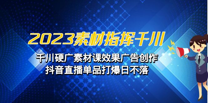 （6935期）2023素材 指挥千川，千川硬广素材课效果广告创作，抖音直播单品打爆日不落-狂神云浏览专注活动，软件，教程分享！总之就是网络那些事。