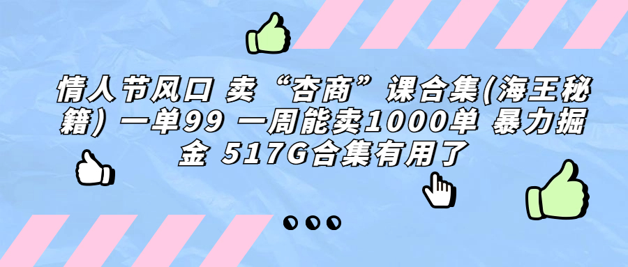 （6917期）情人节风口 卖“杏商”课合集(海王秘籍) 一单99 一周能卖1000单 暴…-狂神云浏览专注活动，软件，教程分享！总之就是网络那些事。