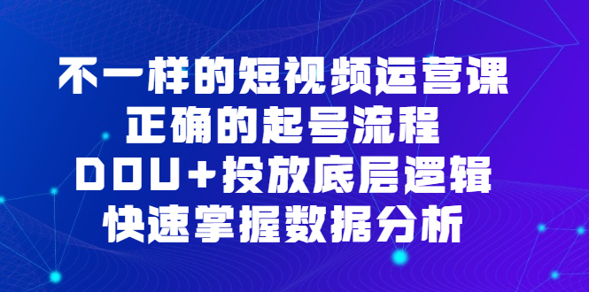 （6768期）不一样的短视频 运营课，正确的起号流程，DOU+投放底层逻辑，快速掌握数…-狂神云浏览专注活动，软件，教程分享！总之就是网络那些事。